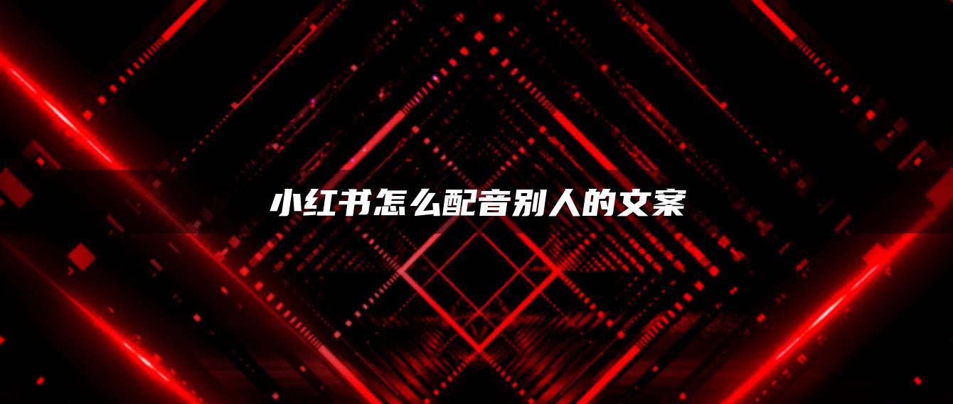 小红书怎么配音别人的文案