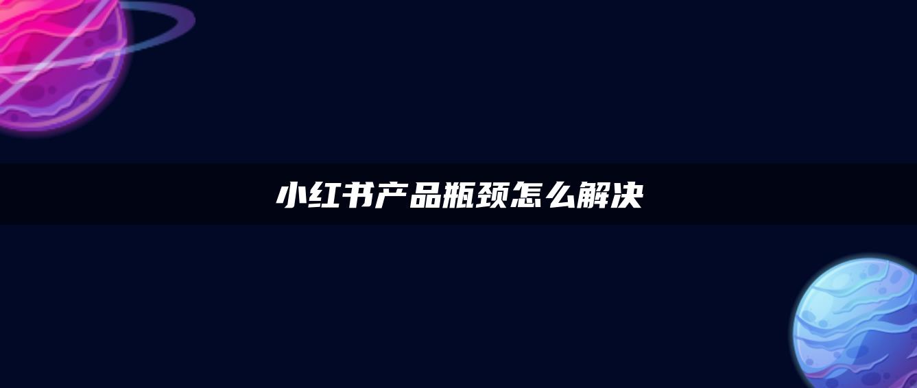 小红书产品瓶颈怎么解决